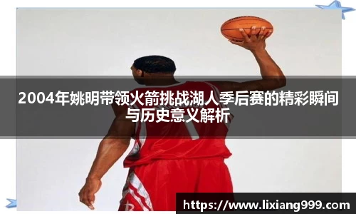 2004年姚明带领火箭挑战湖人季后赛的精彩瞬间与历史意义解析
