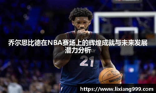 乔尔恩比德在NBA赛场上的辉煌成就与未来发展潜力分析