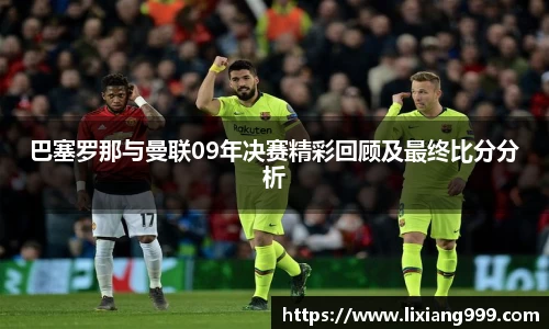 巴塞罗那与曼联09年决赛精彩回顾及最终比分分析